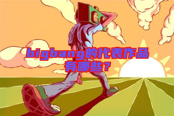 bigbang的代表作品有哪些？