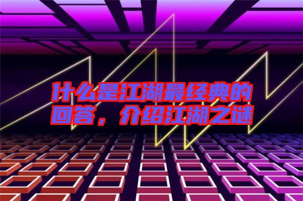什么是江湖最經(jīng)典的回答，介紹江湖之謎