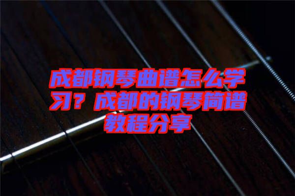 成都鋼琴曲譜怎么學(xué)習(xí)？成都的鋼琴簡(jiǎn)譜教程分享