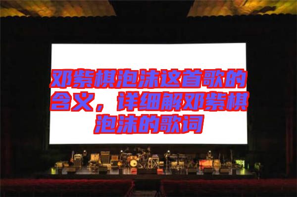 鄧紫棋泡沫這首歌的含義，詳細(xì)解鄧紫棋泡沫的歌詞