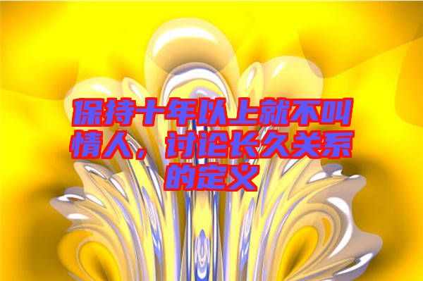 保持十年以上就不叫情人，討論長久關(guān)系的定義