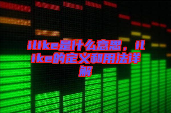 ilike是什么意思，ilike的定義和用法詳解