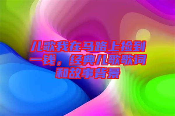 兒歌我在馬路上撿到一錢，經(jīng)典兒歌歌詞和故事背景