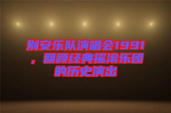 別安樂隊演唱會1991，回顧經(jīng)典搖滾樂團的歷史演出