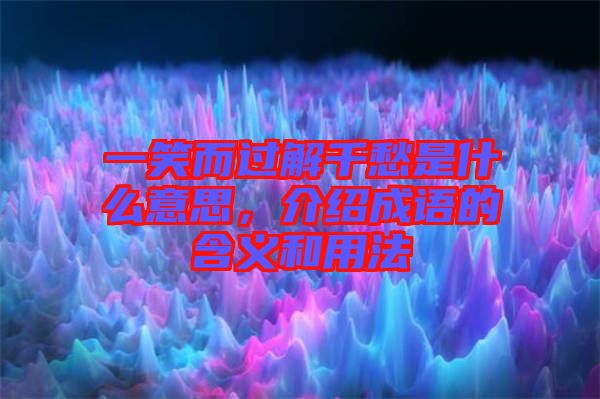 一笑而過解千愁是什么意思，介紹成語的含義和用法