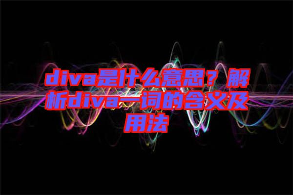 diva是什么意思？解析diva一詞的含義及用法