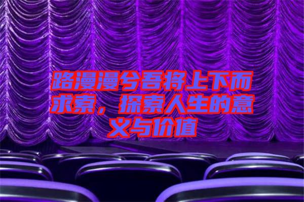 路漫漫兮吾將上下而求索，探索人生的意義與價(jià)值