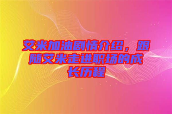 艾米加油劇情介紹，跟隨艾米走進(jìn)職場(chǎng)的成長歷程