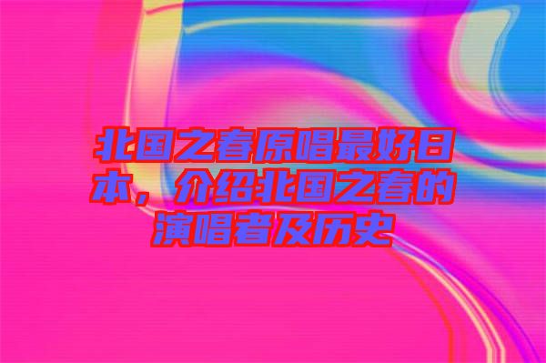 北國之春原唱最好日本，介紹北國之春的演唱者及歷史
