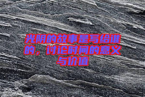 光陰的故事是寫給誰的，討論時(shí)間的意義與價(jià)值