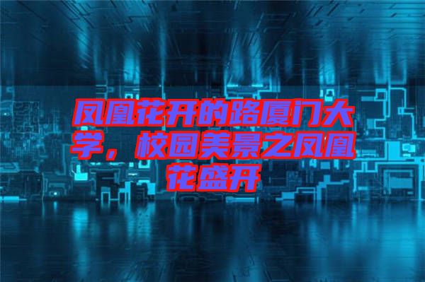 鳳凰花開(kāi)的路廈門(mén)大學(xué)，校園美景之鳳凰花盛開(kāi)