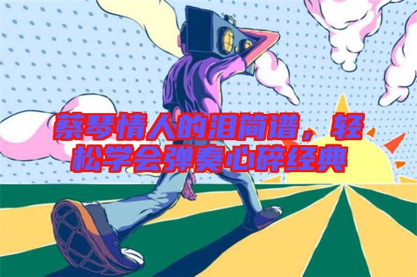蔡琴情人的淚簡譜，輕松學會彈奏心碎經(jīng)典