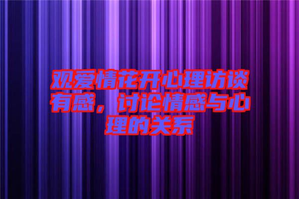 觀愛情花開心理訪談?dòng)懈?，討論情感與心理的關(guān)系