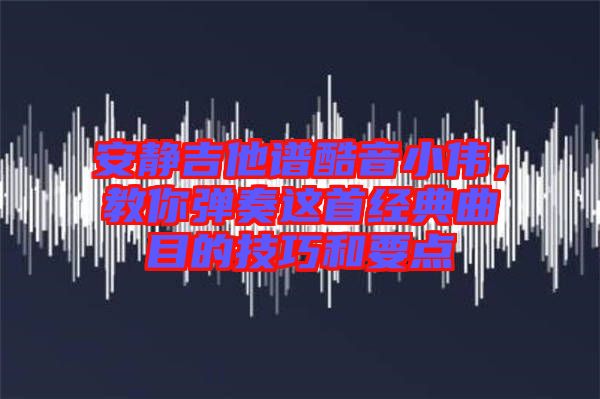 安靜吉他譜酷音小偉，教你彈奏這首經(jīng)典曲目的技巧和要點(diǎn)