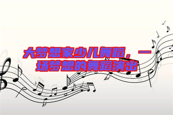 大夢想家少兒舞蹈，一場夢想的舞蹈演出