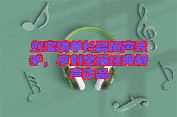 劉寶瑞單長篇相聲丟驢，享劉寶瑞經(jīng)典相聲作品