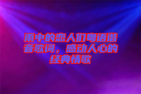 雨中的戀人們粵語(yǔ)諧音歌詞，感動(dòng)人心的經(jīng)典情歌