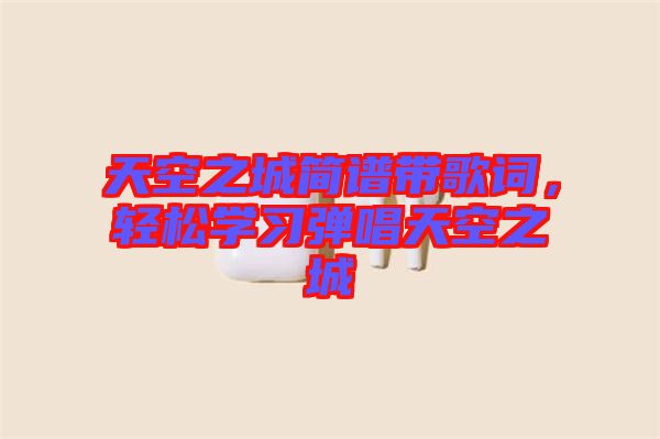 天空之城簡譜帶歌詞，輕松學(xué)習(xí)彈唱天空之城
