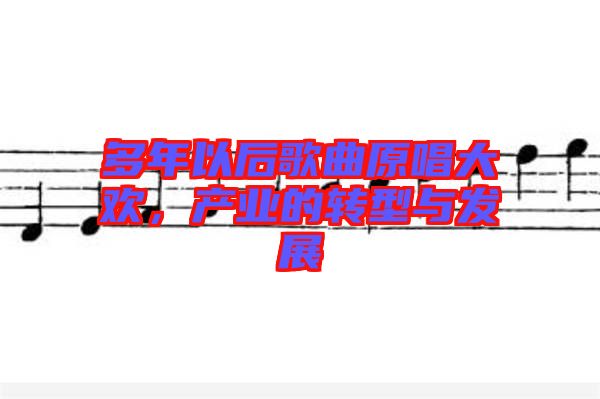 多年以后歌曲原唱大歡，產(chǎn)業(yè)的轉(zhuǎn)型與發(fā)展