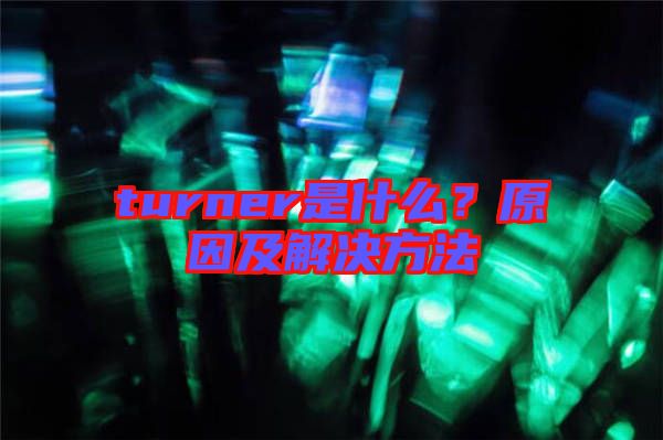 turner是什么？原因及解決方法