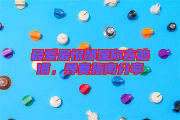 最愛(ài)最恨都是你吉他譜，彈奏指南分享
