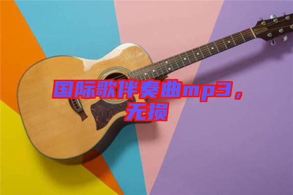 國(guó)際歌伴奏曲mp3，無(wú)損