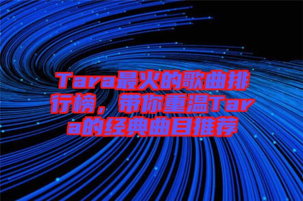 Tara最火的歌曲排行榜，帶你重溫Tara的經(jīng)典曲目推薦