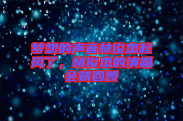 夢想的聲音林俊杰起風(fēng)了，林俊杰的演唱會(huì)精回顧