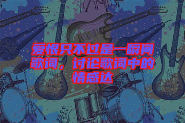 愛恨只不過是一瞬間歌詞，討論歌詞中的情感達