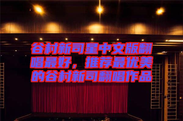 谷村新司星中文版翻唱最好，推薦最優(yōu)美的谷村新司翻唱作品
