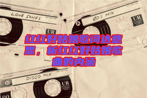 紅紅好姑娘歌詞達(dá)意思，析紅紅好姑娘歌曲的內(nèi)涵