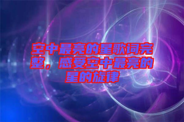 空中最亮的星歌詞完整，感受空中最亮的星的旋律
