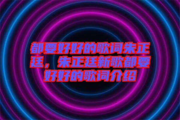 都要好好的歌詞朱正廷，朱正廷新歌都要好好的歌詞介紹
