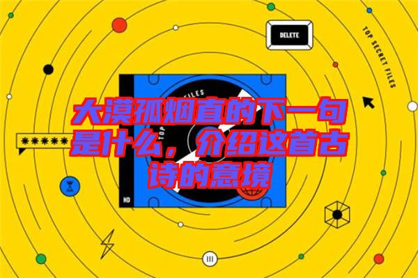 大漠孤煙直的下一句是什么，介紹這首古詩的意境