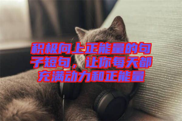 積極向上正能量的句子短句，讓你每天都充滿動力和正能量