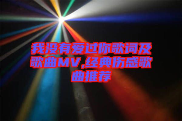 我沒有愛過(guò)你歌詞及歌曲MV,經(jīng)典傷感歌曲推薦