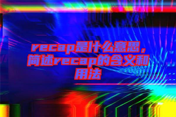 recap是什么意思，簡述recap的含義和用法