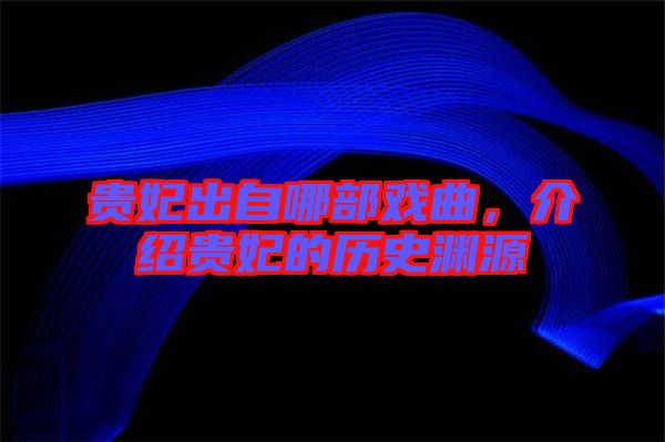 貴妃出自哪部戲曲，介紹貴妃的歷史淵源