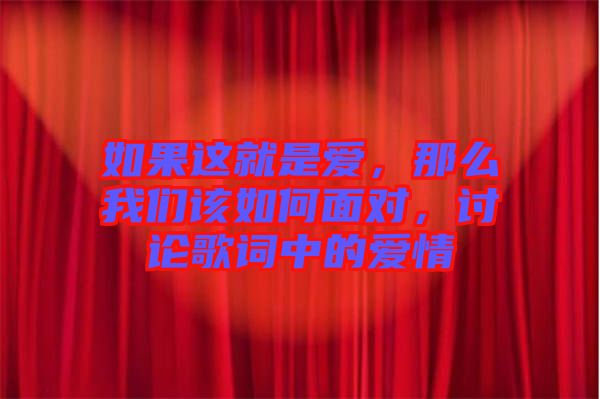 如果這就是愛，那么我們?cè)撊绾蚊鎸?duì)，討論歌詞中的愛情