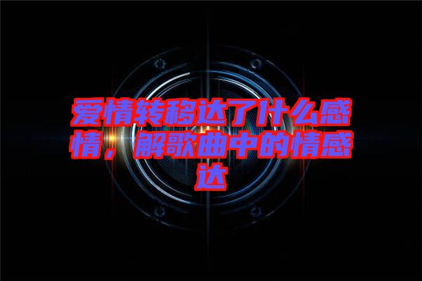 愛(ài)情轉(zhuǎn)移達(dá)了什么感情，解歌曲中的情感達(dá)