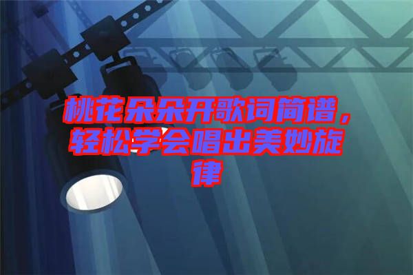 桃花朵朵開歌詞簡譜，輕松學(xué)會唱出美妙旋律