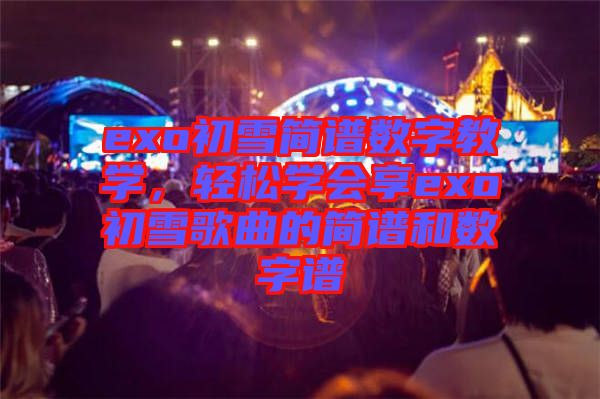 exo初雪簡(jiǎn)譜數(shù)字教學(xué)，輕松學(xué)會(huì)享exo初雪歌曲的簡(jiǎn)譜和數(shù)字譜