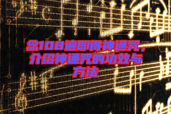 念108遍即得神通咒，介紹神通咒的功效與方法