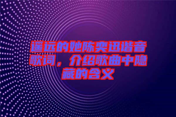 遙遠的她陳奕迅諧音歌詞，介紹歌曲中隱藏的含義