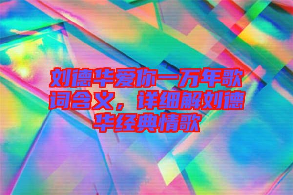 劉德華愛你一萬年歌詞含義，詳細解劉德華經(jīng)典情歌