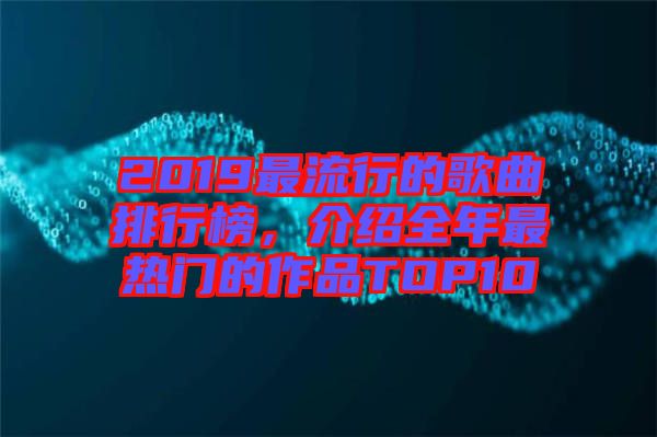 2019最流行的歌曲排行榜，介紹全年最熱門的作品TOP10