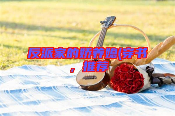 反派家的嬌養(yǎng)媳(穿書，推薦
