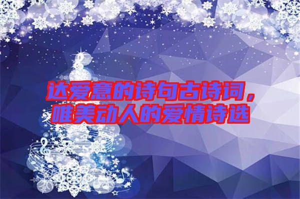 達(dá)愛意的詩句古詩詞，唯美動人的愛情詩選