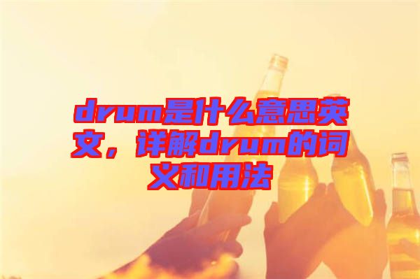 drum是什么意思英文，詳解drum的詞義和用法