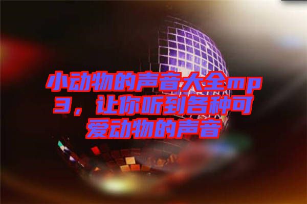 小動物的聲音大全mp3，讓你聽到各種可愛動物的聲音